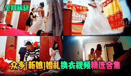 【全网稀缺】众多（新娘）婚礼换衣服视频精选合集